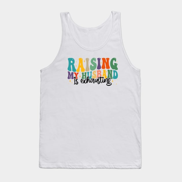 Raising My Husband is Exhausting, Funny Quote For Womens, Mother's Day, Father's Day, And Valentine's Day Tank Top by BenTee